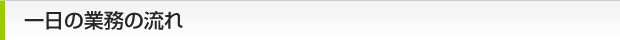 一日の業務の流れ